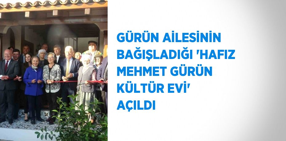 GÜRÜN AİLESİNİN BAĞIŞLADIĞI 'HAFIZ MEHMET GÜRÜN KÜLTÜR EVİ' AÇILDI