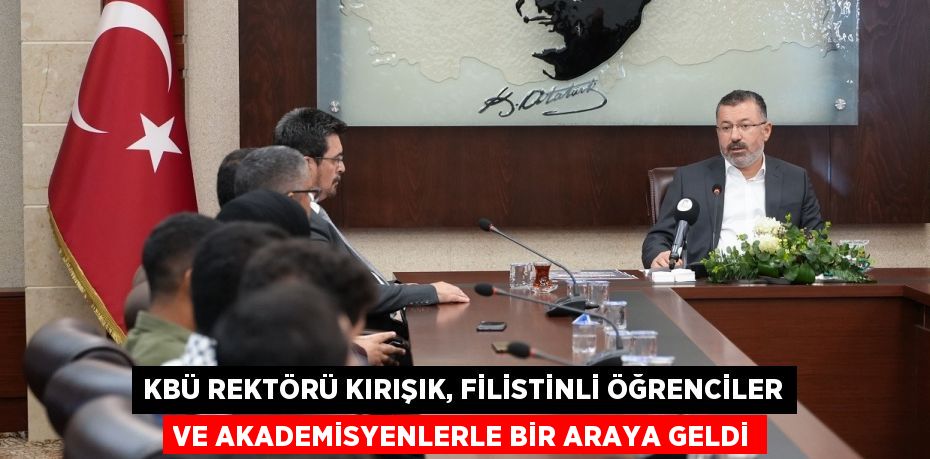 KBÜ REKTÖRÜ KIRIŞIK, FİLİSTİNLİ ÖĞRENCİLER VE AKADEMİSYENLERLE BİR ARAYA GELDİ