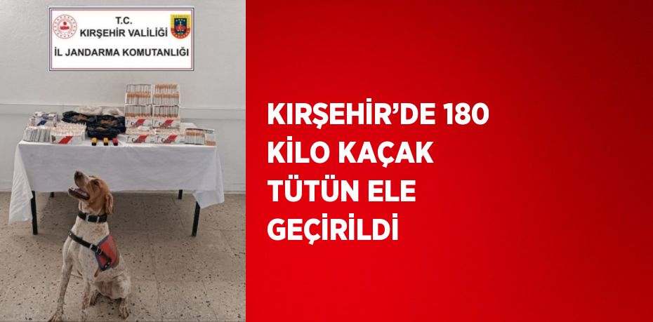 KIRŞEHİR’DE 180 KİLO KAÇAK TÜTÜN ELE GEÇİRİLDİ