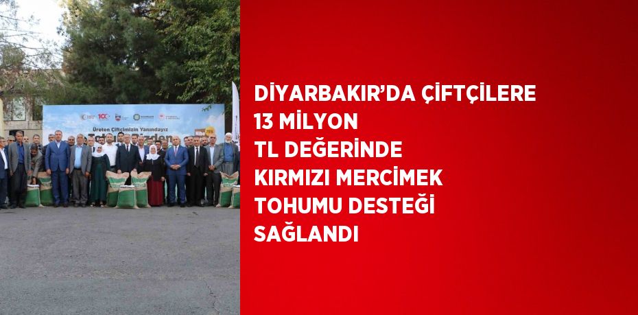 DİYARBAKIR’DA ÇİFTÇİLERE 13 MİLYON TL DEĞERİNDE KIRMIZI MERCİMEK TOHUMU DESTEĞİ SAĞLANDI