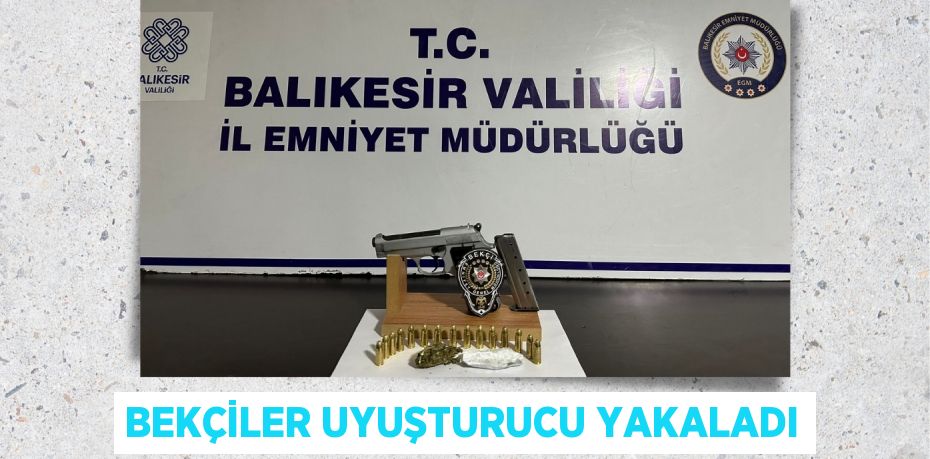 BEKÇİLER UYUŞTURUCU YAKALADI