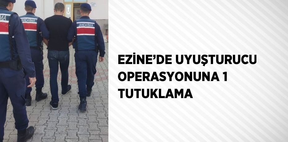 EZİNE’DE UYUŞTURUCU OPERASYONUNA 1 TUTUKLAMA