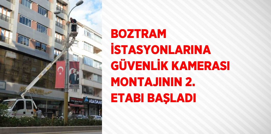 BOZTRAM İSTASYONLARINA GÜVENLİK KAMERASI MONTAJININ 2. ETABI BAŞLADI