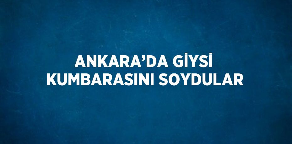 ANKARA’DA GİYSİ KUMBARASINI SOYDULAR