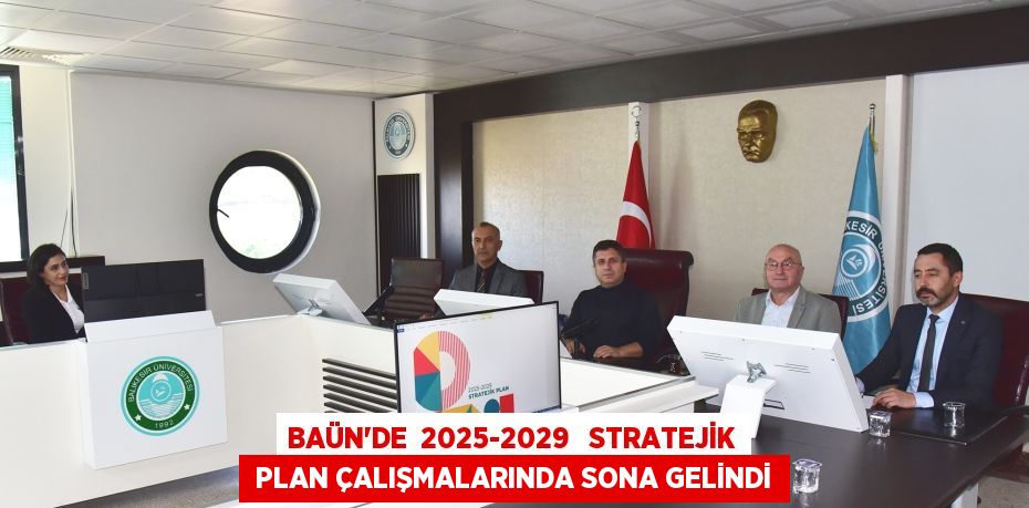 BAÜN’DE  2025-2029   STRATEJİK  PLAN ÇALIŞMALARINDA SONA GELİNDİ