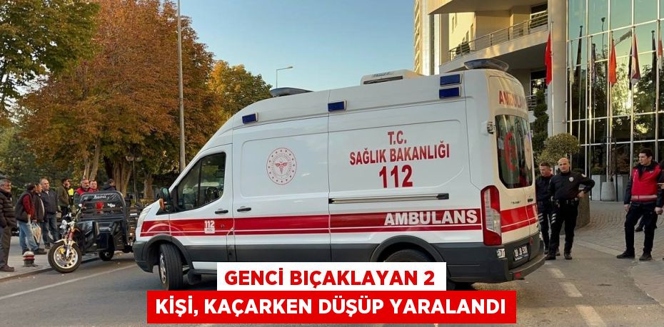 GENCİ BIÇAKLAYAN 2 KİŞİ, KAÇARKEN DÜŞÜP YARALANDI