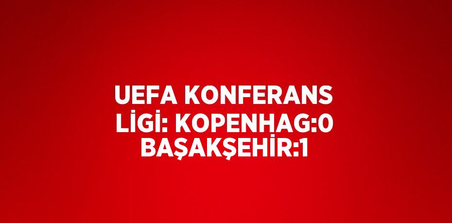 UEFA KONFERANS LİGİ: KOPENHAG:0 BAŞAKŞEHİR:1