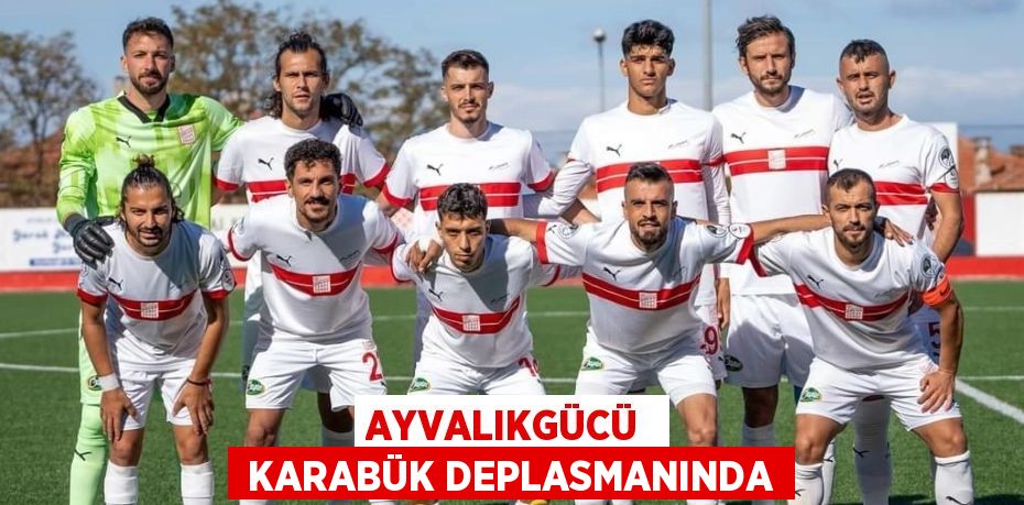 AYVALIKGÜCÜ   KARABÜK DEPLASMANINDA