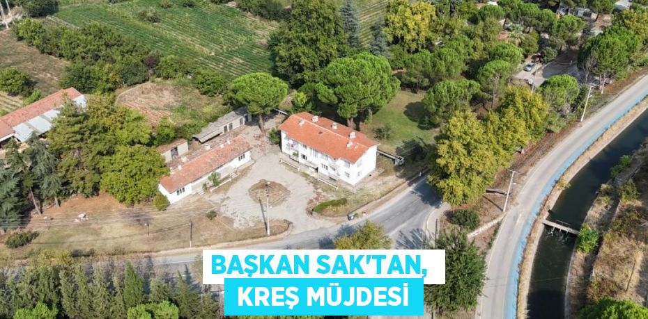 BAŞKAN SAK'TAN,   KREŞ MÜJDESİ