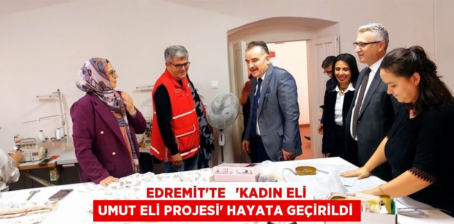 EDREMİT’TE   “KADIN ELİ UMUT ELİ PROJESİ” HAYATA GEÇİRİLDİ