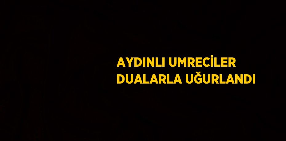 AYDINLI UMRECİLER DUALARLA UĞURLANDI