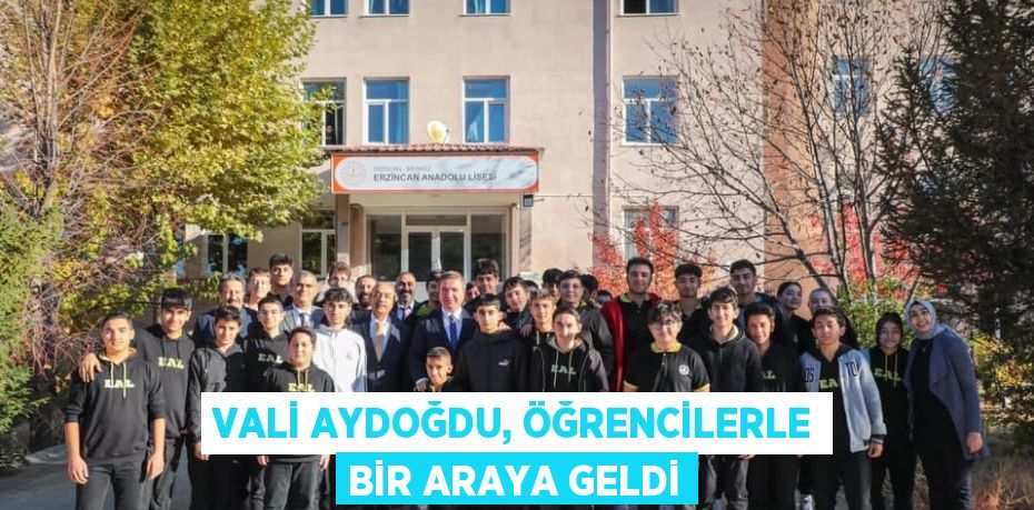 VALİ AYDOĞDU, ÖĞRENCİLERLE BİR ARAYA GELDİ