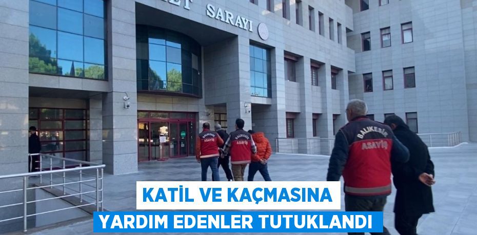 KATİL VE KAÇMASINA YARDIM EDENLER TUTUKLANDI