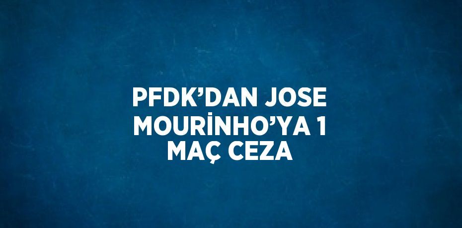 PFDK’DAN JOSE MOURİNHO’YA 1 MAÇ CEZA