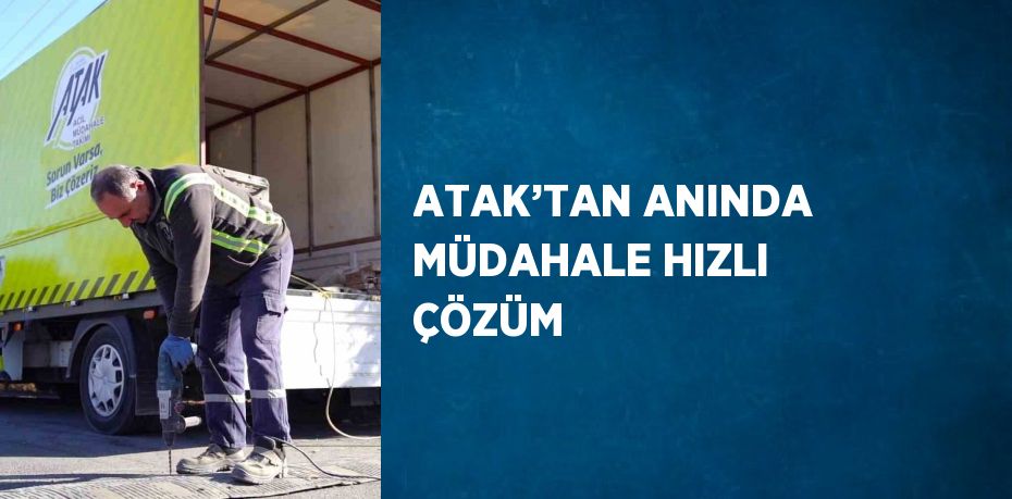 ATAK’TAN ANINDA MÜDAHALE HIZLI ÇÖZÜM