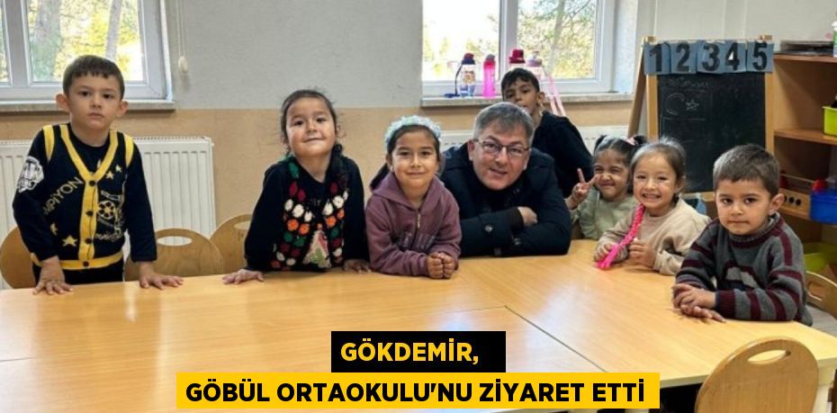 GÖKDEMİR,   GÖBÜL ORTAOKULU’NU ZİYARET ETTİ