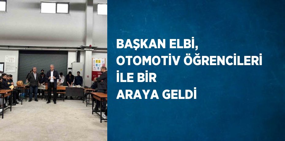 BAŞKAN ELBİ, OTOMOTİV ÖĞRENCİLERİ İLE BİR ARAYA GELDİ