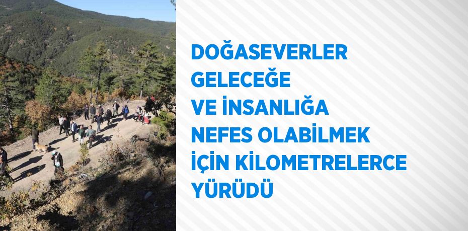 DOĞASEVERLER GELECEĞE VE İNSANLIĞA NEFES OLABİLMEK İÇİN KİLOMETRELERCE YÜRÜDÜ