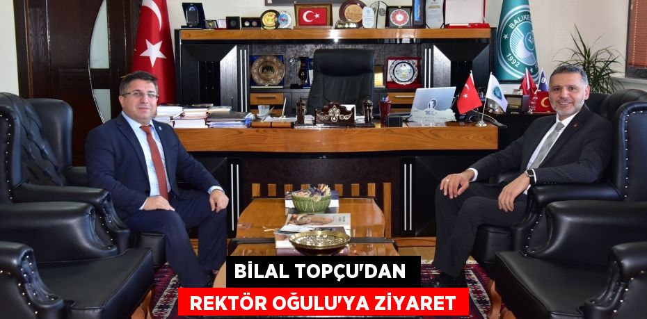 BİLAL TOPÇU’DAN   REKTÖR OĞULU’YA ZİYARET