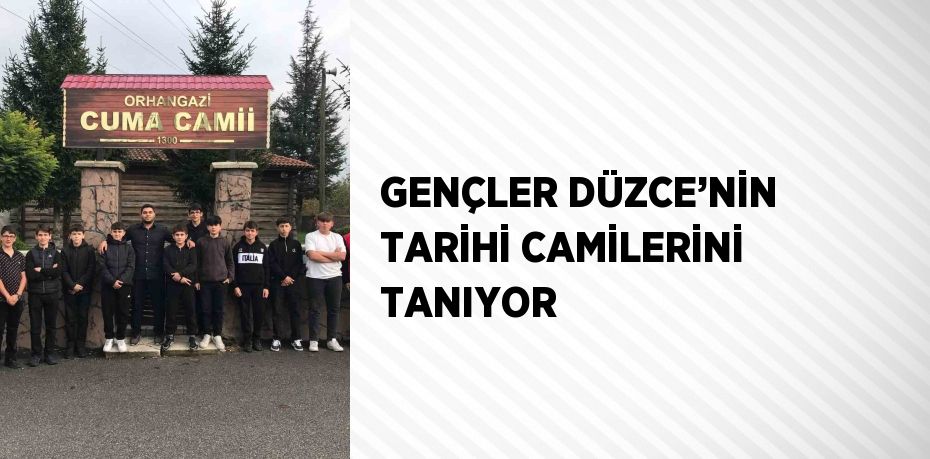 GENÇLER DÜZCE’NİN TARİHİ CAMİLERİNİ TANIYOR