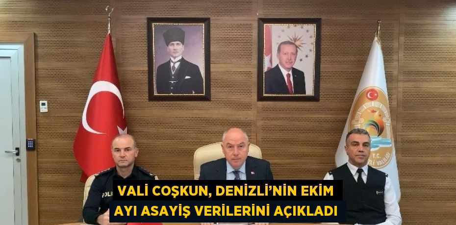 VALİ COŞKUN, DENİZLİ’NİN EKİM AYI ASAYİŞ VERİLERİNİ AÇIKLADI