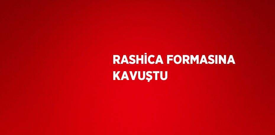 RASHİCA FORMASINA KAVUŞTU