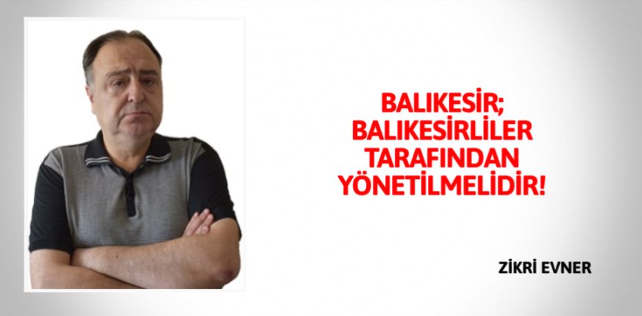 BALIKESİR; BALIKESİRLİLER  TARAFINDAN YÖNETİLMELİDİR!