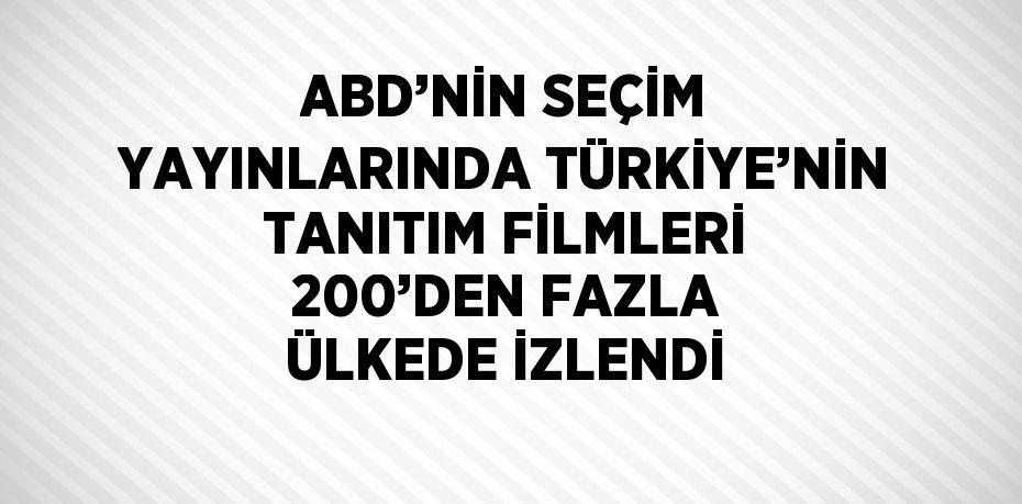 ABD’NİN SEÇİM YAYINLARINDA TÜRKİYE’NİN TANITIM FİLMLERİ 200’DEN FAZLA ÜLKEDE İZLENDİ