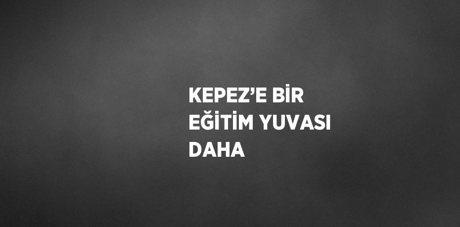 KEPEZ’E BİR EĞİTİM YUVASI DAHA