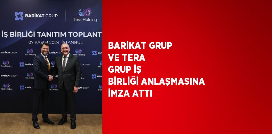 BARİKAT GRUP VE TERA GRUP İŞ BİRLİĞİ ANLAŞMASINA İMZA ATTI