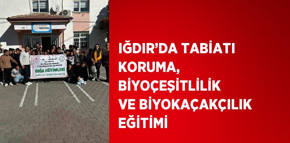 IĞDIR’DA TABİATI KORUMA, BİYOÇEŞİTLİLİK VE BİYOKAÇAKÇILIK EĞİTİMİ