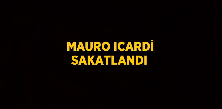 MAURO ICARDİ SAKATLANDI