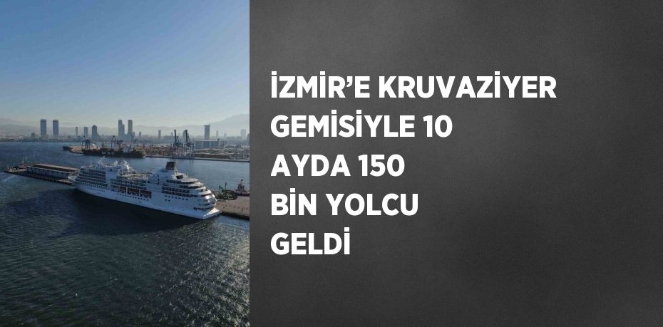 İZMİR’E KRUVAZİYER GEMİSİYLE 10 AYDA 150 BİN YOLCU GELDİ