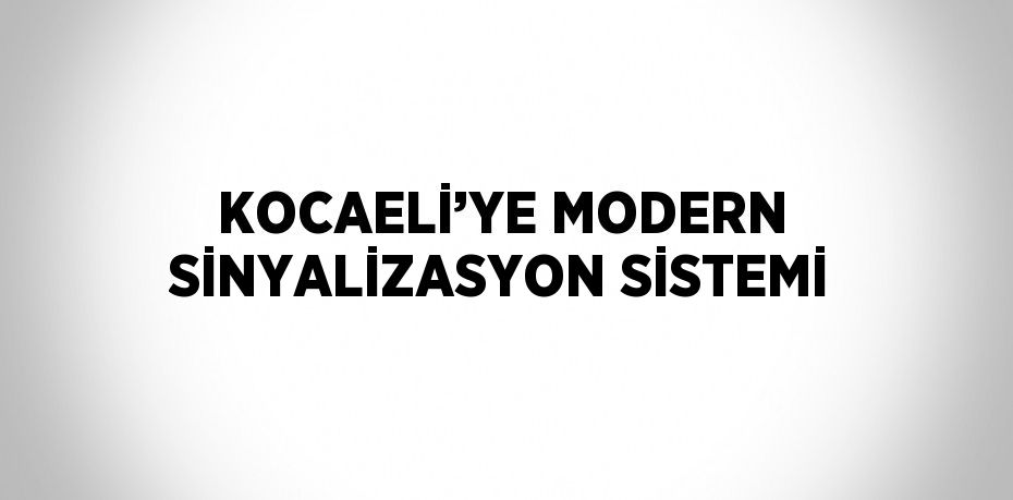 KOCAELİ’YE MODERN SİNYALİZASYON SİSTEMİ