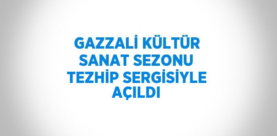 GAZZALİ KÜLTÜR SANAT SEZONU TEZHİP SERGİSİYLE AÇILDI