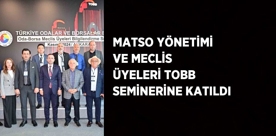 MATSO YÖNETİMİ VE MECLİS ÜYELERİ TOBB SEMİNERİNE KATILDI