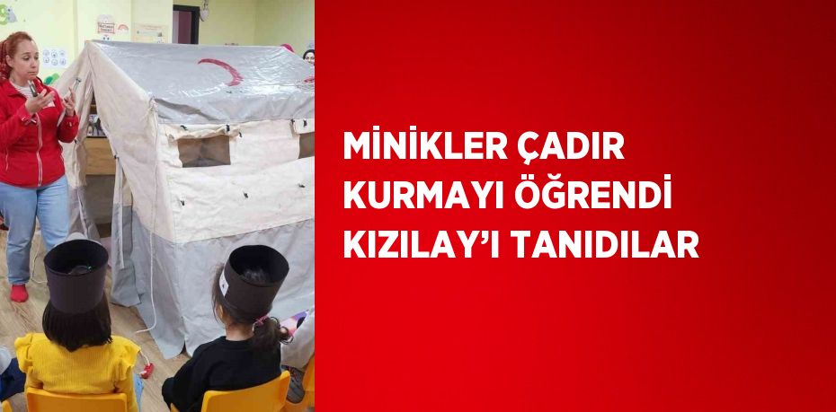 MİNİKLER ÇADIR KURMAYI ÖĞRENDİ KIZILAY’I TANIDILAR