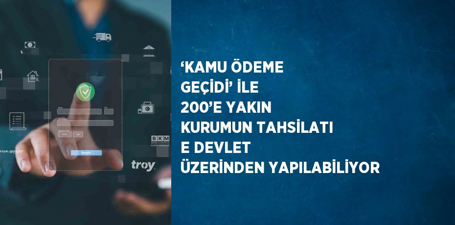 ‘KAMU ÖDEME GEÇİDİ’ İLE 200’E YAKIN KURUMUN TAHSİLATI E DEVLET ÜZERİNDEN YAPILABİLİYOR