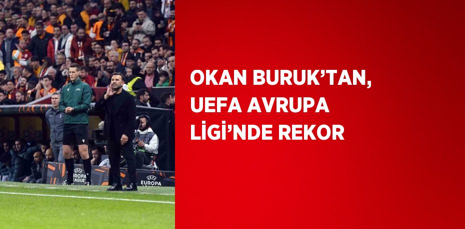 OKAN BURUK’TAN, UEFA AVRUPA LİGİ’NDE REKOR