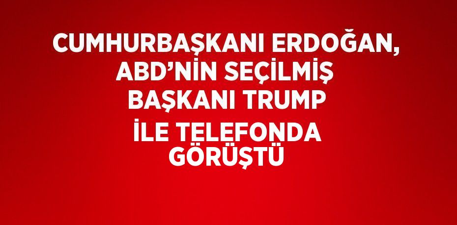 CUMHURBAŞKANI ERDOĞAN, ABD’NİN SEÇİLMİŞ BAŞKANI TRUMP İLE TELEFONDA GÖRÜŞTÜ