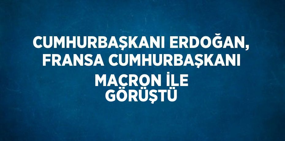 CUMHURBAŞKANI ERDOĞAN, FRANSA CUMHURBAŞKANI MACRON İLE GÖRÜŞTÜ