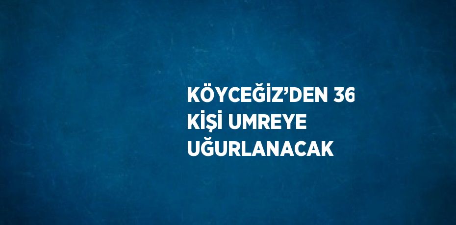 KÖYCEĞİZ’DEN 36 KİŞİ UMREYE UĞURLANACAK