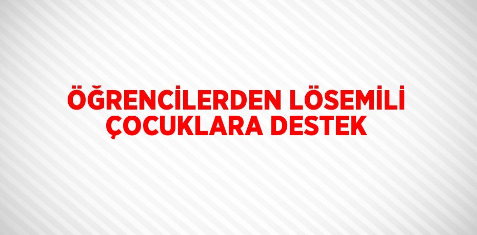 ÖĞRENCİLERDEN LÖSEMİLİ ÇOCUKLARA DESTEK