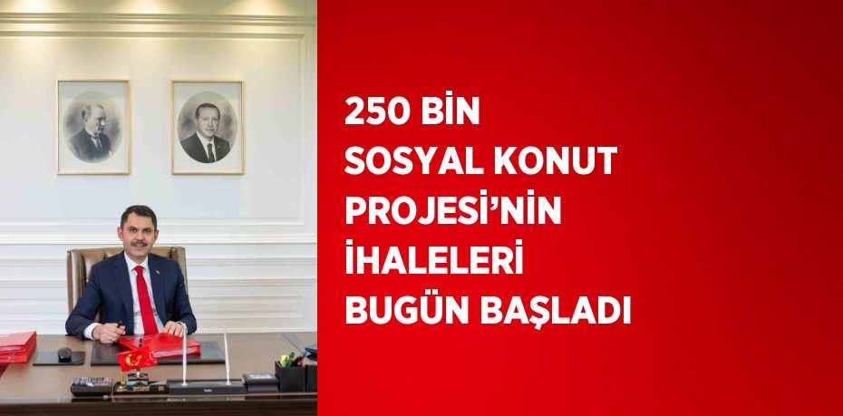 250 BİN SOSYAL KONUT PROJESİ’NİN İHALELERİ BUGÜN BAŞLADI