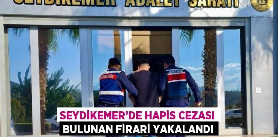 SEYDİKEMER’DE HAPİS CEZASI BULUNAN FİRARİ YAKALANDI