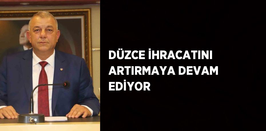 DÜZCE İHRACATINI ARTIRMAYA DEVAM EDİYOR