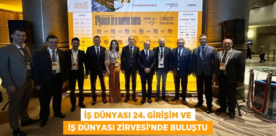 İŞ DÜNYASI 24. GİRİŞİM VE  İŞ DÜNYASI ZİRVESİ’NDE BULUŞTU