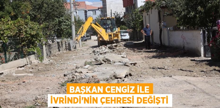 BAŞKAN CENGİZ İLE İVRİNDİ’NİN ÇEHRESİ DEĞİŞTİ