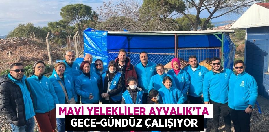 MAVİ YELEKLİLER AYVALIK’TA  GECE-GÜNDÜZ ÇALIŞIYOR