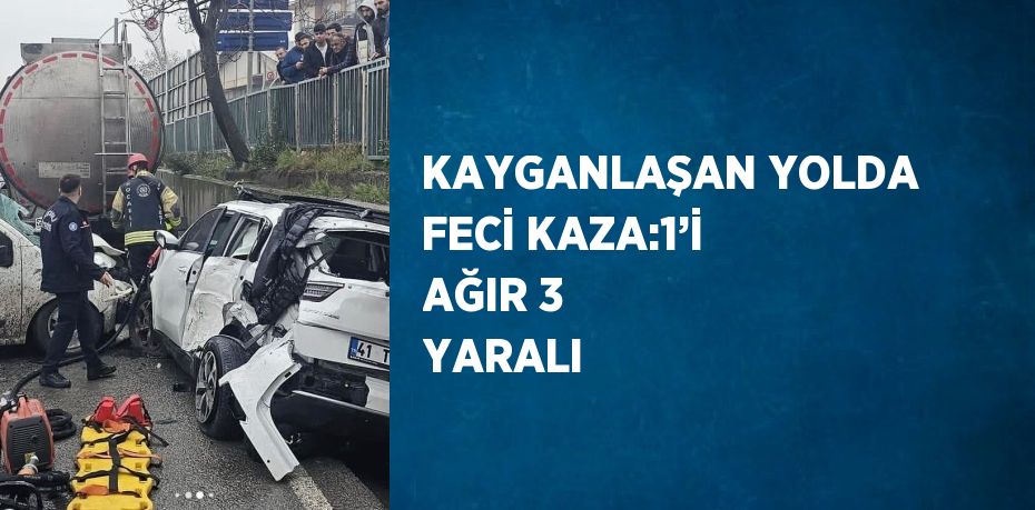 KAYGANLAŞAN YOLDA FECİ KAZA:1’İ AĞIR 3 YARALI